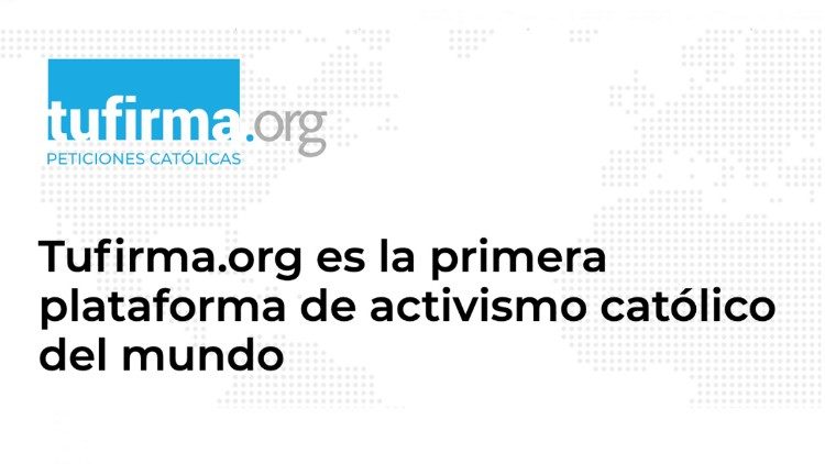 Tufirma.org es la primera plataforma de activismo católico del mundo.